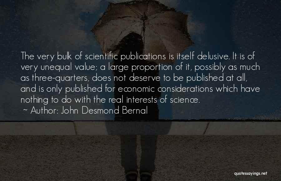 John Desmond Bernal Quotes: The Very Bulk Of Scientific Publications Is Itself Delusive. It Is Of Very Unequal Value; A Large Proportion Of It,