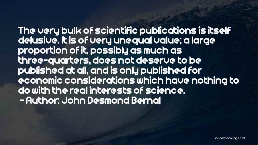 John Desmond Bernal Quotes: The Very Bulk Of Scientific Publications Is Itself Delusive. It Is Of Very Unequal Value; A Large Proportion Of It,