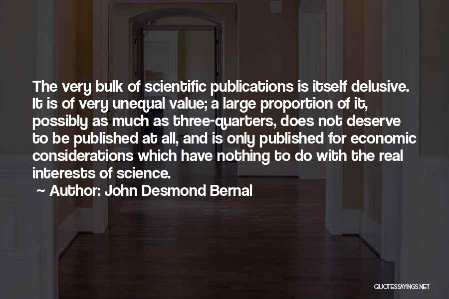 John Desmond Bernal Quotes: The Very Bulk Of Scientific Publications Is Itself Delusive. It Is Of Very Unequal Value; A Large Proportion Of It,