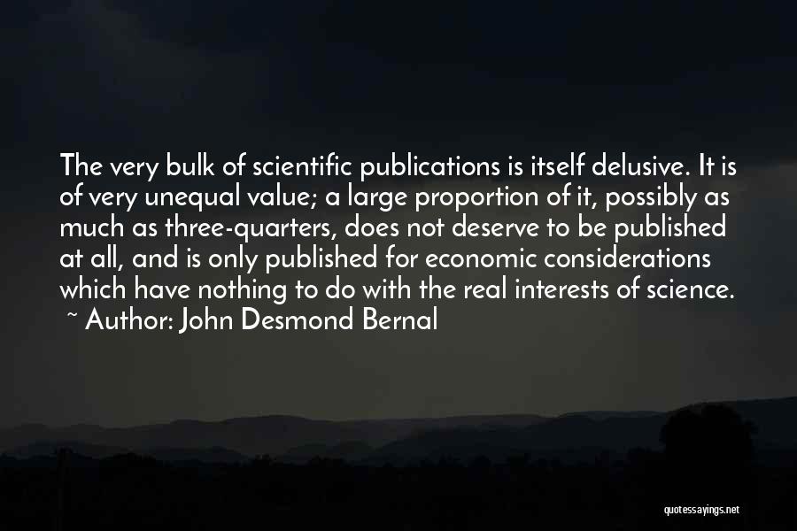 John Desmond Bernal Quotes: The Very Bulk Of Scientific Publications Is Itself Delusive. It Is Of Very Unequal Value; A Large Proportion Of It,