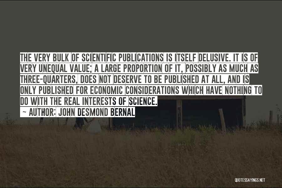 John Desmond Bernal Quotes: The Very Bulk Of Scientific Publications Is Itself Delusive. It Is Of Very Unequal Value; A Large Proportion Of It,