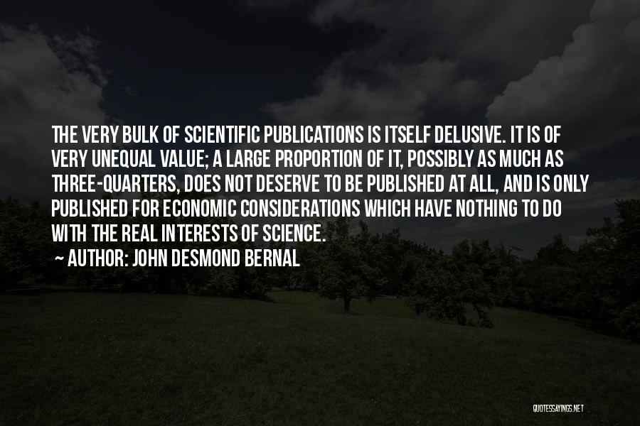 John Desmond Bernal Quotes: The Very Bulk Of Scientific Publications Is Itself Delusive. It Is Of Very Unequal Value; A Large Proportion Of It,