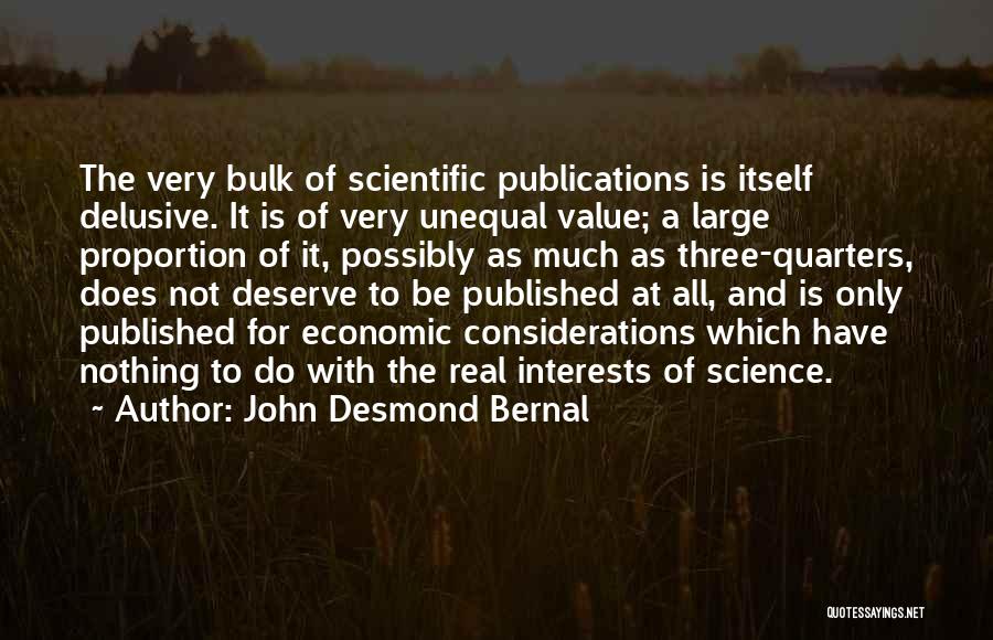 John Desmond Bernal Quotes: The Very Bulk Of Scientific Publications Is Itself Delusive. It Is Of Very Unequal Value; A Large Proportion Of It,