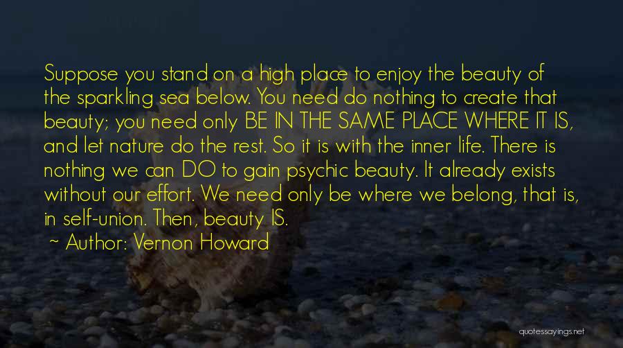 Vernon Howard Quotes: Suppose You Stand On A High Place To Enjoy The Beauty Of The Sparkling Sea Below. You Need Do Nothing