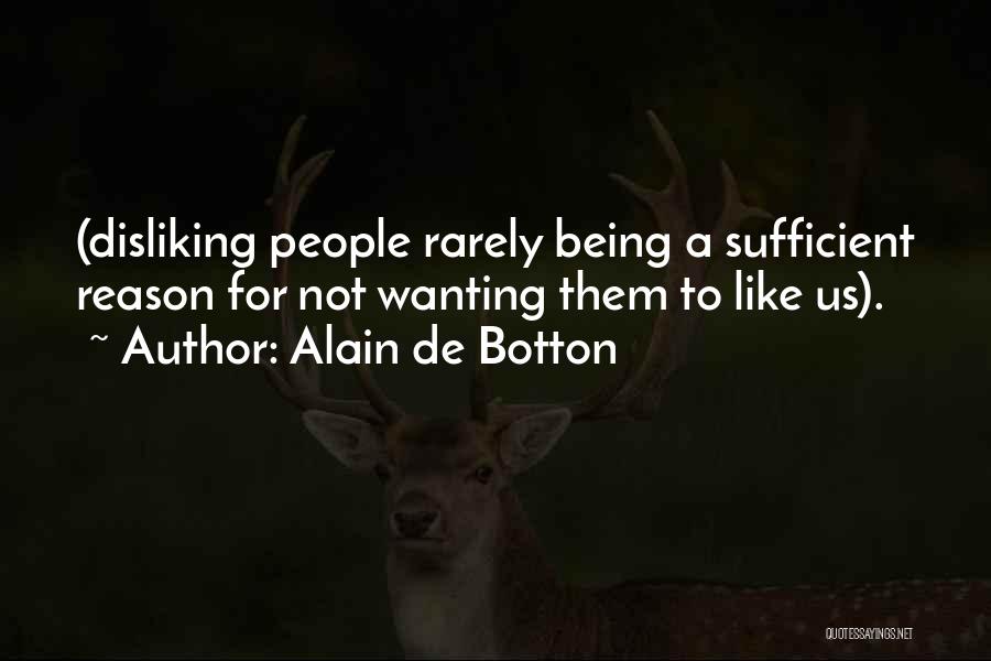 Alain De Botton Quotes: (disliking People Rarely Being A Sufficient Reason For Not Wanting Them To Like Us).