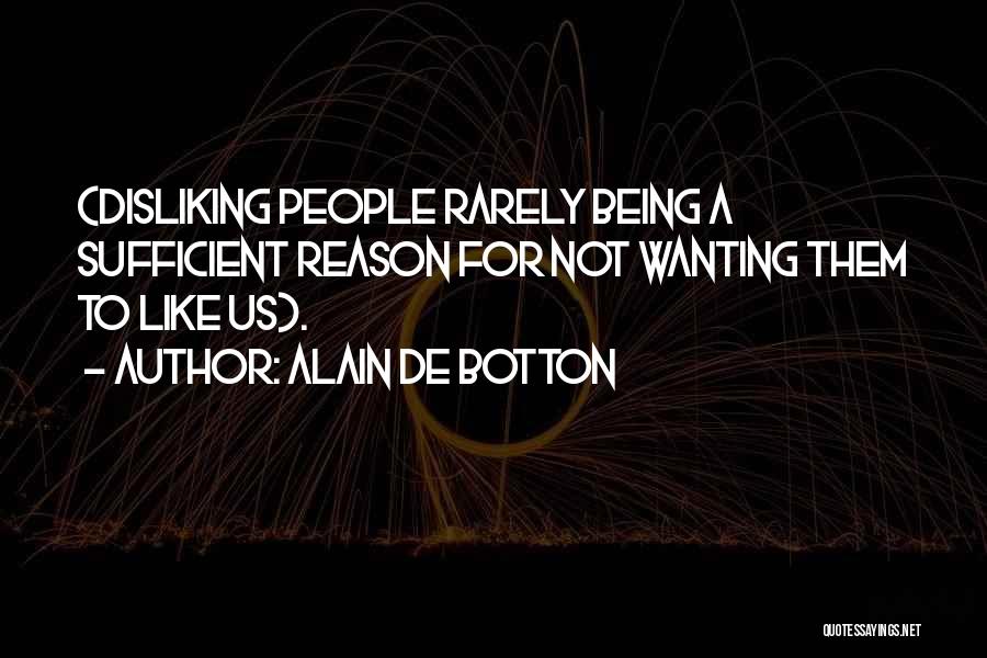 Alain De Botton Quotes: (disliking People Rarely Being A Sufficient Reason For Not Wanting Them To Like Us).