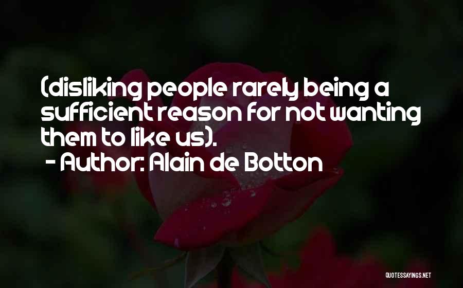 Alain De Botton Quotes: (disliking People Rarely Being A Sufficient Reason For Not Wanting Them To Like Us).