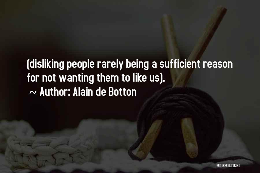 Alain De Botton Quotes: (disliking People Rarely Being A Sufficient Reason For Not Wanting Them To Like Us).