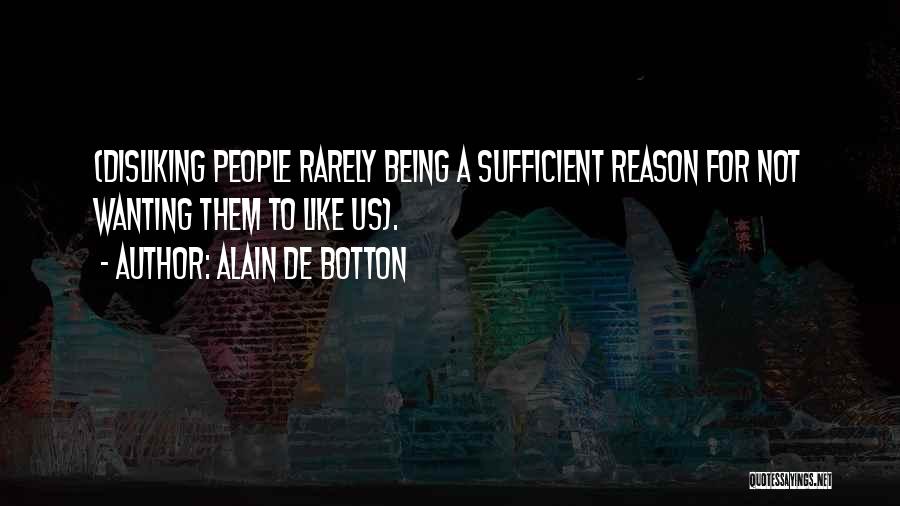 Alain De Botton Quotes: (disliking People Rarely Being A Sufficient Reason For Not Wanting Them To Like Us).