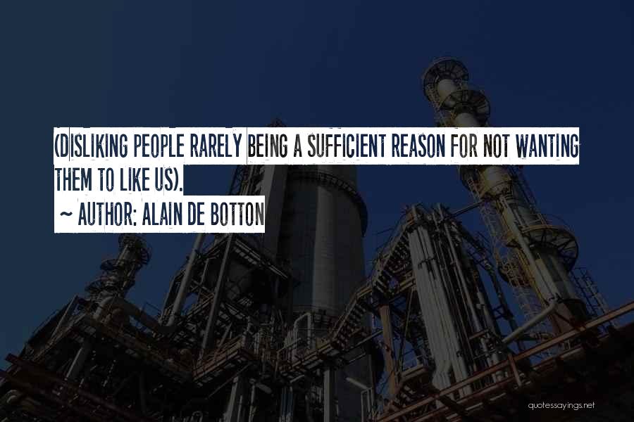 Alain De Botton Quotes: (disliking People Rarely Being A Sufficient Reason For Not Wanting Them To Like Us).
