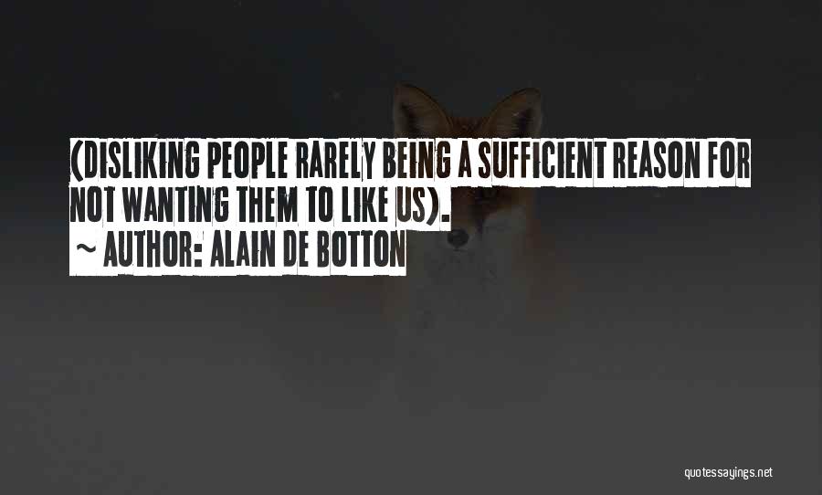 Alain De Botton Quotes: (disliking People Rarely Being A Sufficient Reason For Not Wanting Them To Like Us).