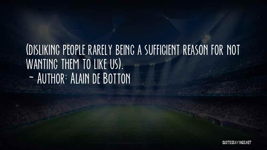 Alain De Botton Quotes: (disliking People Rarely Being A Sufficient Reason For Not Wanting Them To Like Us).