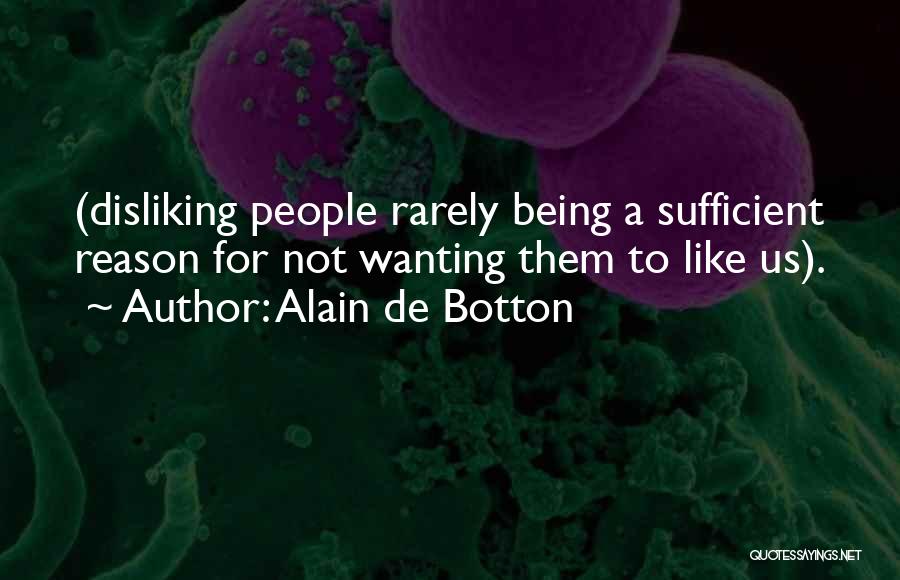 Alain De Botton Quotes: (disliking People Rarely Being A Sufficient Reason For Not Wanting Them To Like Us).