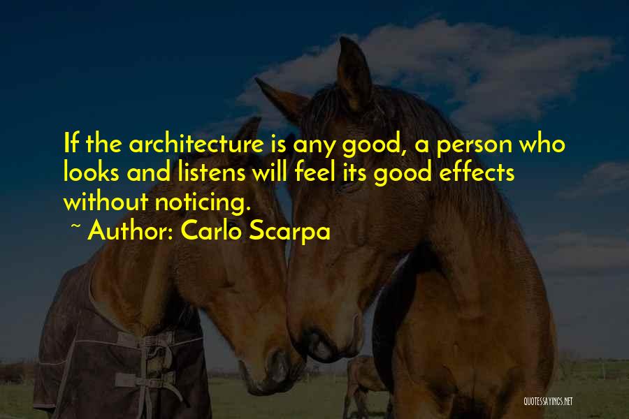 Carlo Scarpa Quotes: If The Architecture Is Any Good, A Person Who Looks And Listens Will Feel Its Good Effects Without Noticing.