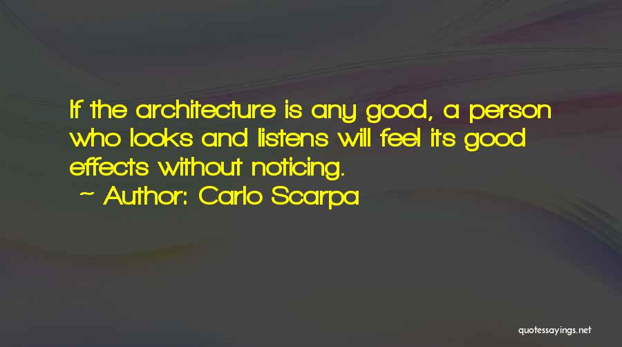 Carlo Scarpa Quotes: If The Architecture Is Any Good, A Person Who Looks And Listens Will Feel Its Good Effects Without Noticing.