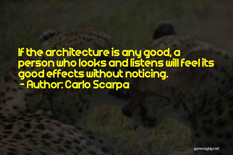 Carlo Scarpa Quotes: If The Architecture Is Any Good, A Person Who Looks And Listens Will Feel Its Good Effects Without Noticing.