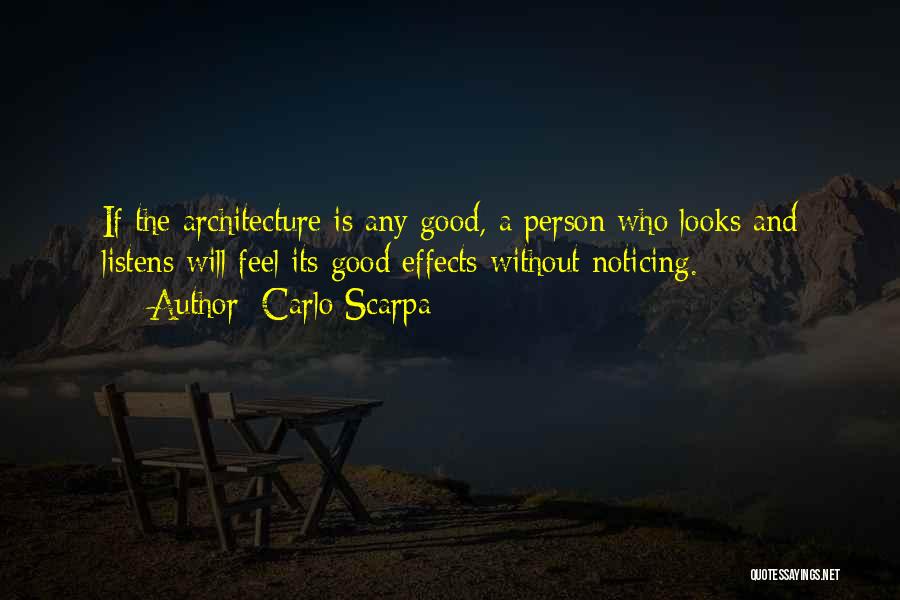 Carlo Scarpa Quotes: If The Architecture Is Any Good, A Person Who Looks And Listens Will Feel Its Good Effects Without Noticing.