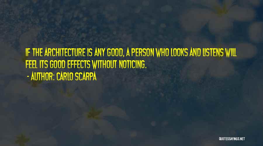 Carlo Scarpa Quotes: If The Architecture Is Any Good, A Person Who Looks And Listens Will Feel Its Good Effects Without Noticing.