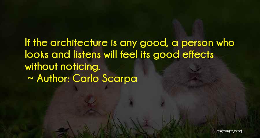 Carlo Scarpa Quotes: If The Architecture Is Any Good, A Person Who Looks And Listens Will Feel Its Good Effects Without Noticing.