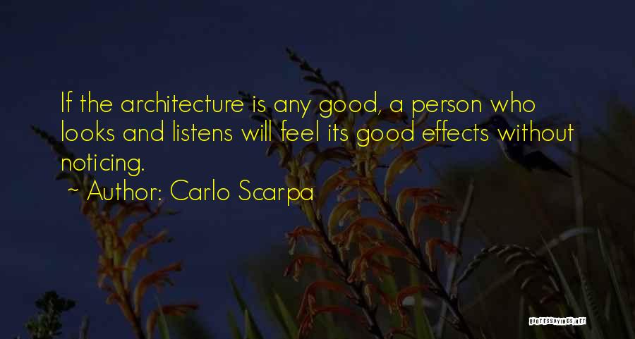 Carlo Scarpa Quotes: If The Architecture Is Any Good, A Person Who Looks And Listens Will Feel Its Good Effects Without Noticing.