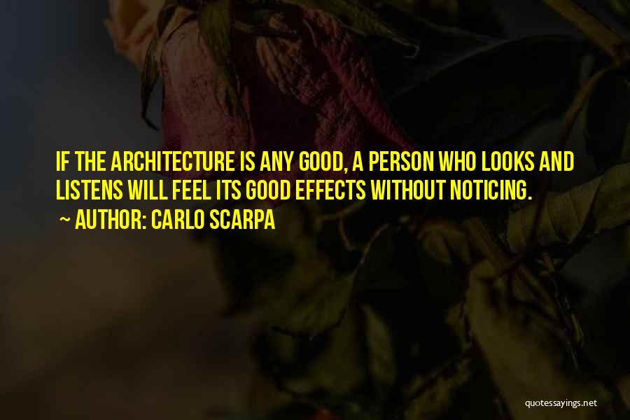 Carlo Scarpa Quotes: If The Architecture Is Any Good, A Person Who Looks And Listens Will Feel Its Good Effects Without Noticing.