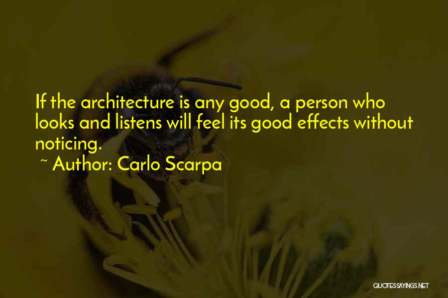 Carlo Scarpa Quotes: If The Architecture Is Any Good, A Person Who Looks And Listens Will Feel Its Good Effects Without Noticing.