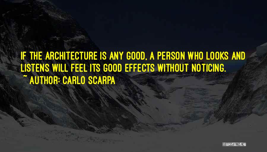 Carlo Scarpa Quotes: If The Architecture Is Any Good, A Person Who Looks And Listens Will Feel Its Good Effects Without Noticing.