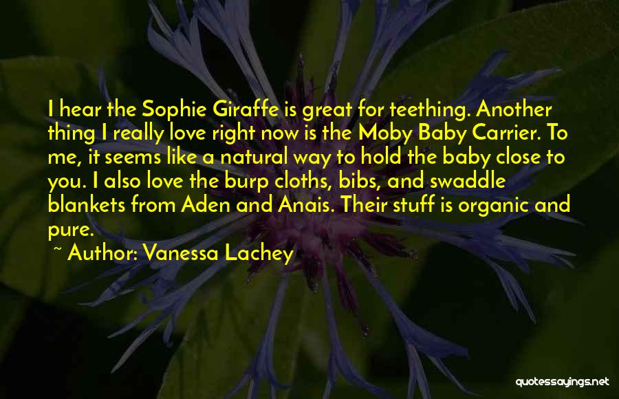 Vanessa Lachey Quotes: I Hear The Sophie Giraffe Is Great For Teething. Another Thing I Really Love Right Now Is The Moby Baby