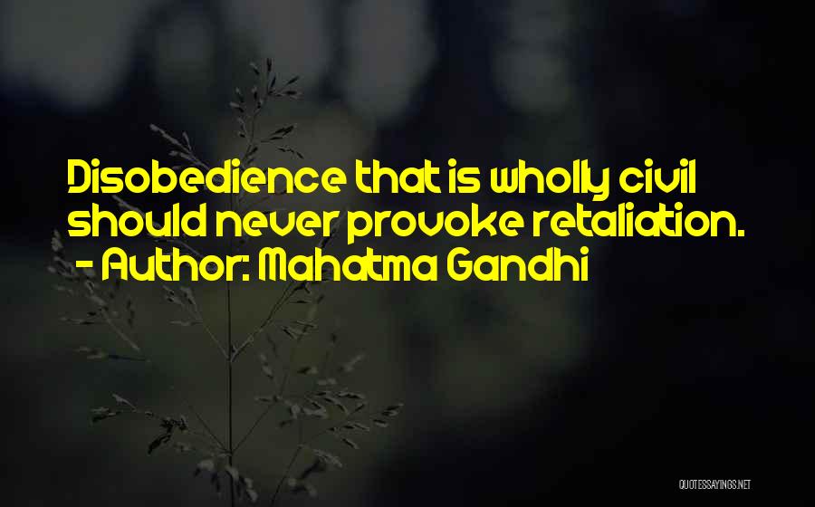 Mahatma Gandhi Quotes: Disobedience That Is Wholly Civil Should Never Provoke Retaliation.