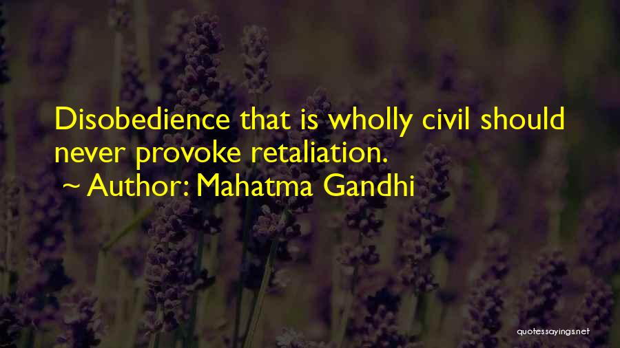 Mahatma Gandhi Quotes: Disobedience That Is Wholly Civil Should Never Provoke Retaliation.
