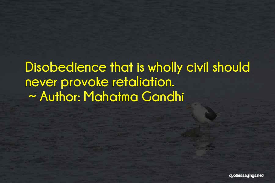 Mahatma Gandhi Quotes: Disobedience That Is Wholly Civil Should Never Provoke Retaliation.