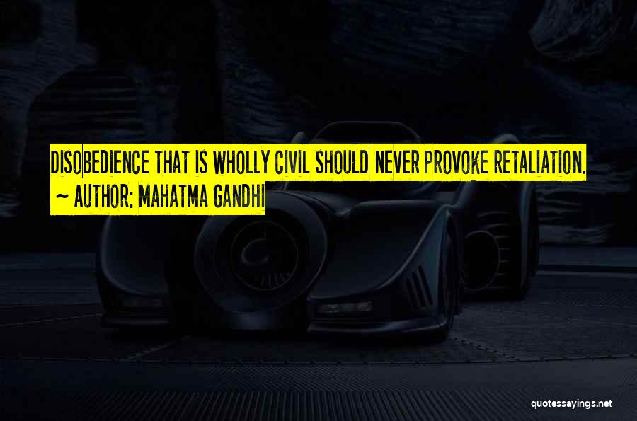 Mahatma Gandhi Quotes: Disobedience That Is Wholly Civil Should Never Provoke Retaliation.