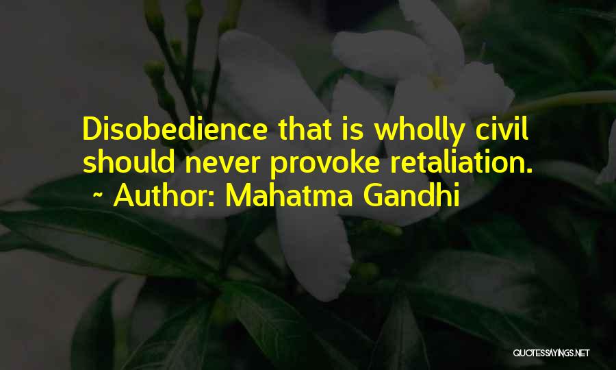 Mahatma Gandhi Quotes: Disobedience That Is Wholly Civil Should Never Provoke Retaliation.