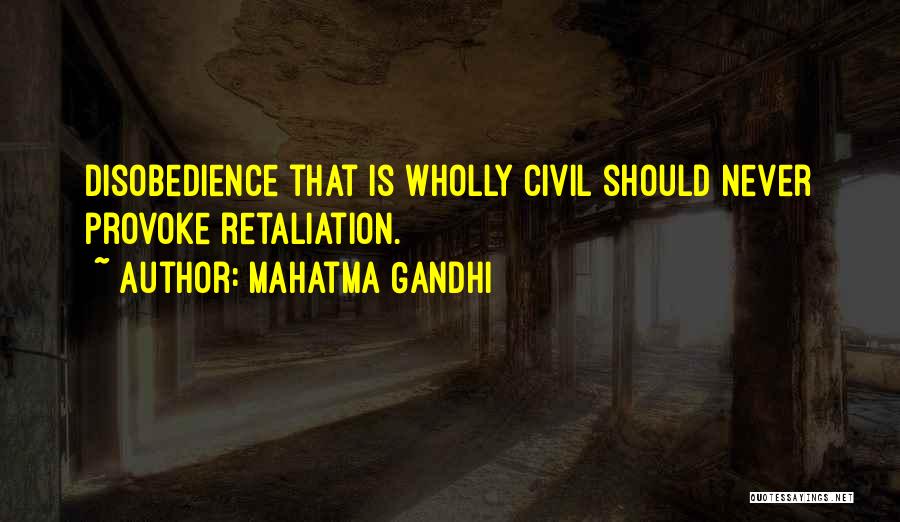Mahatma Gandhi Quotes: Disobedience That Is Wholly Civil Should Never Provoke Retaliation.