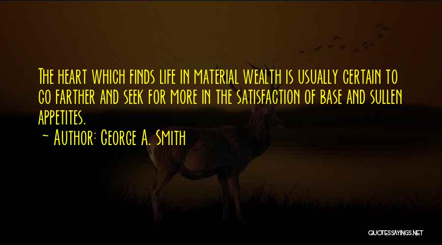 George A. Smith Quotes: The Heart Which Finds Life In Material Wealth Is Usually Certain To Go Farther And Seek For More In The