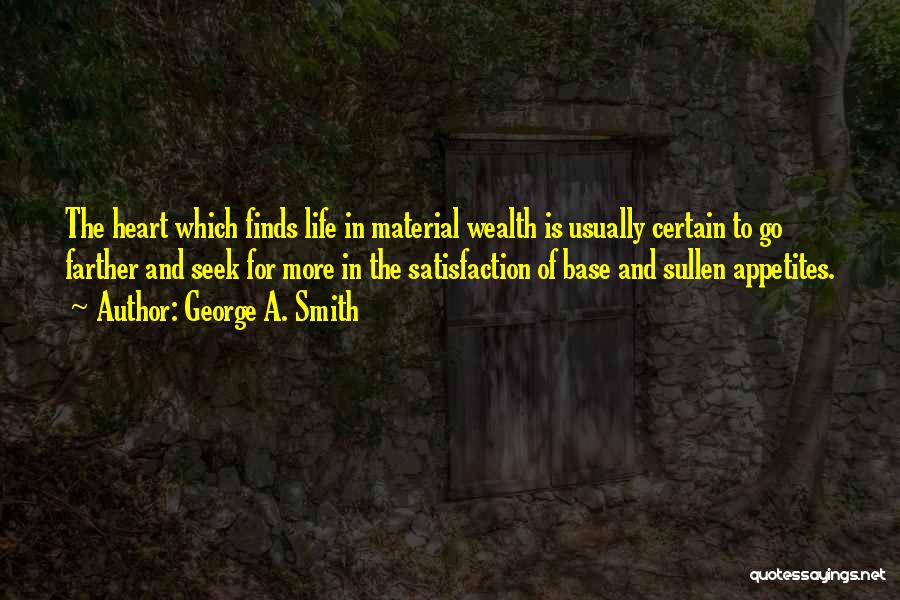 George A. Smith Quotes: The Heart Which Finds Life In Material Wealth Is Usually Certain To Go Farther And Seek For More In The