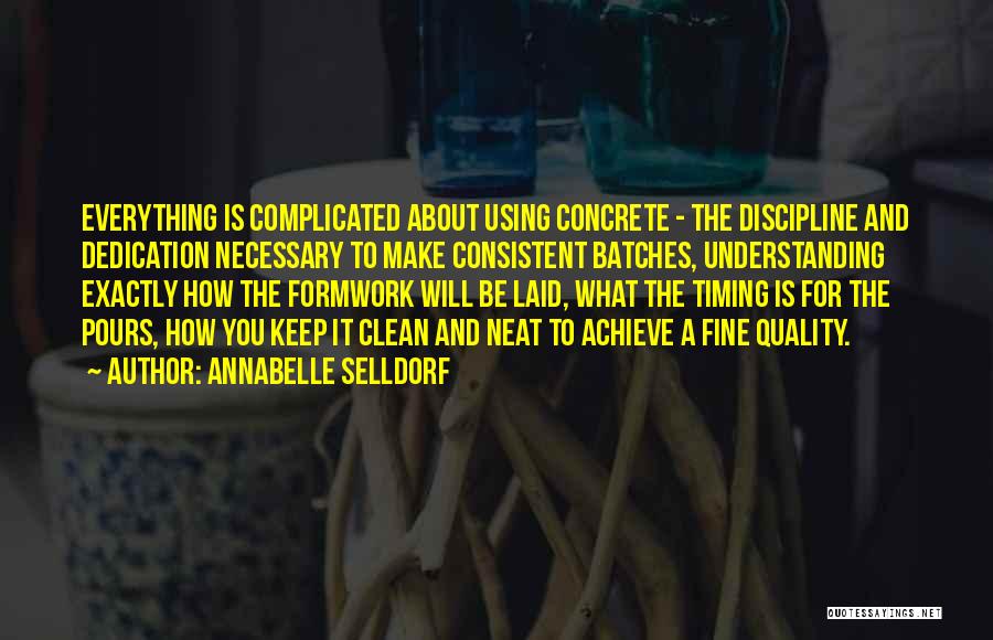 Annabelle Selldorf Quotes: Everything Is Complicated About Using Concrete - The Discipline And Dedication Necessary To Make Consistent Batches, Understanding Exactly How The