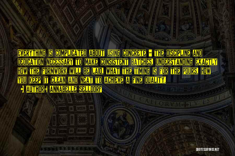 Annabelle Selldorf Quotes: Everything Is Complicated About Using Concrete - The Discipline And Dedication Necessary To Make Consistent Batches, Understanding Exactly How The