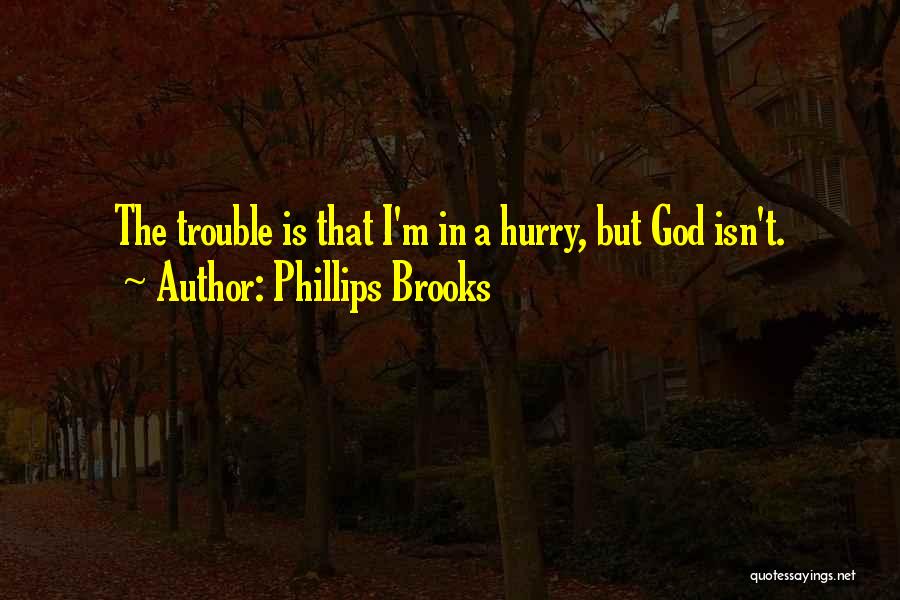 Phillips Brooks Quotes: The Trouble Is That I'm In A Hurry, But God Isn't.
