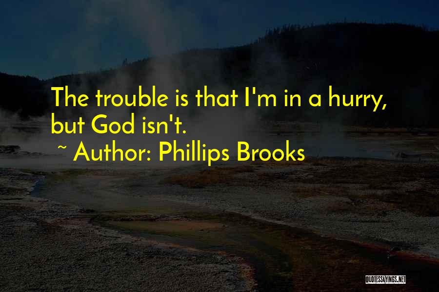 Phillips Brooks Quotes: The Trouble Is That I'm In A Hurry, But God Isn't.