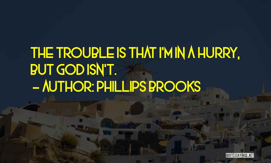 Phillips Brooks Quotes: The Trouble Is That I'm In A Hurry, But God Isn't.