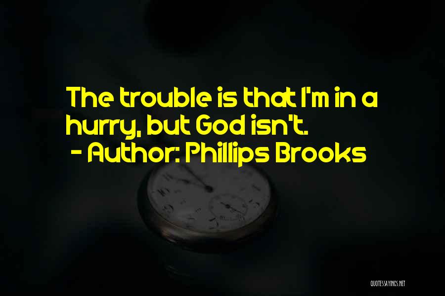 Phillips Brooks Quotes: The Trouble Is That I'm In A Hurry, But God Isn't.