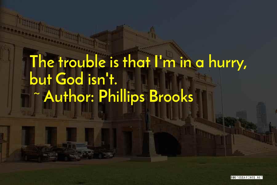 Phillips Brooks Quotes: The Trouble Is That I'm In A Hurry, But God Isn't.
