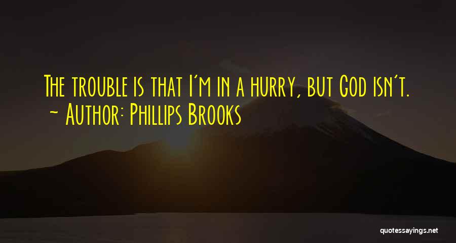 Phillips Brooks Quotes: The Trouble Is That I'm In A Hurry, But God Isn't.