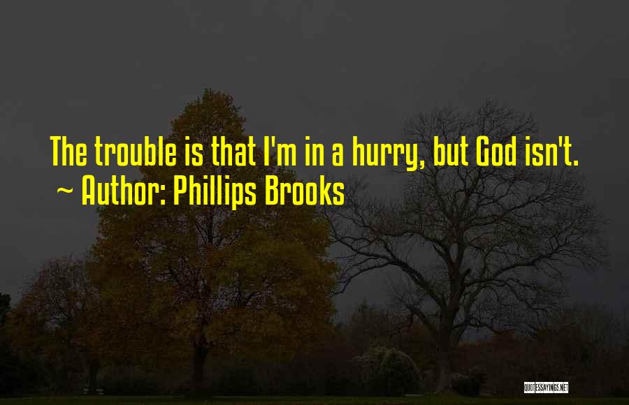 Phillips Brooks Quotes: The Trouble Is That I'm In A Hurry, But God Isn't.