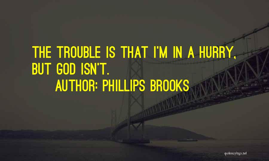 Phillips Brooks Quotes: The Trouble Is That I'm In A Hurry, But God Isn't.