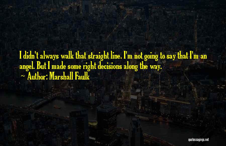 Marshall Faulk Quotes: I Didn't Always Walk That Straight Line. I'm Not Going To Say That I'm An Angel. But I Made Some