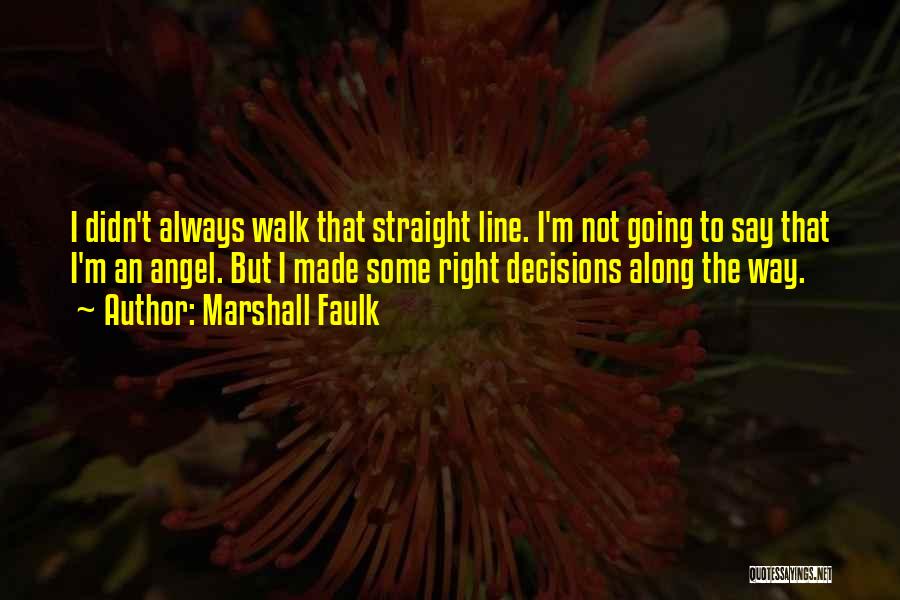 Marshall Faulk Quotes: I Didn't Always Walk That Straight Line. I'm Not Going To Say That I'm An Angel. But I Made Some