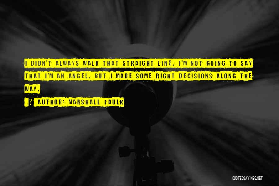 Marshall Faulk Quotes: I Didn't Always Walk That Straight Line. I'm Not Going To Say That I'm An Angel. But I Made Some