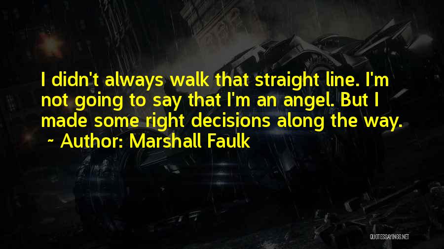 Marshall Faulk Quotes: I Didn't Always Walk That Straight Line. I'm Not Going To Say That I'm An Angel. But I Made Some